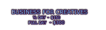 BUSINESS FOR CREATIVES  ½ DAY - $150 FULL DAY  - $300