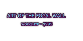 ART OF THE FOCAL WALL   WORKSHOP - $995