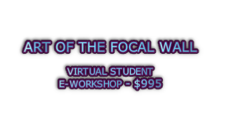 ART OF THE FOCAL WALL   VIRTUAL STUDENT E-WORKSHOP - $995